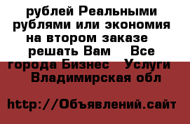 120 рублей Реальными рублями или экономия на втором заказе – решать Вам! - Все города Бизнес » Услуги   . Владимирская обл.